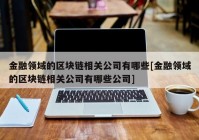 金融领域的区块链相关公司有哪些[金融领域的区块链相关公司有哪些公司]