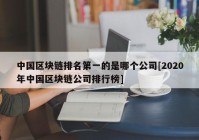 中国区块链排名第一的是哪个公司[2020年中国区块链公司排行榜]