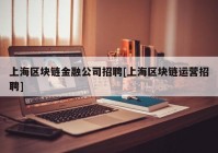 上海区块链金融公司招聘[上海区块链运营招聘]