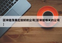 区块链发展比较好的公司[区块链相关的公司]