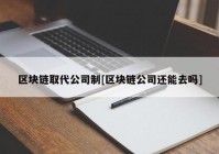 区块链取代公司制[区块链公司还能去吗]