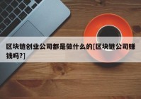 区块链创业公司都是做什么的[区块链公司赚钱吗?]