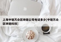 上海中链万众区块链公司电话多少[中链万众区块链科技]