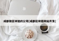 成都做区块链的公司[成都区块链网站开发]