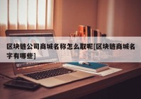 区块链公司商城名称怎么取呢[区块链商城名字有哪些]