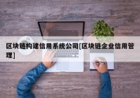 区块链构建信用系统公司[区块链企业信用管理]