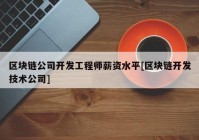 区块链公司开发工程师薪资水平[区块链开发技术公司]