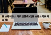 区块链时代公司的运营模式[区块链公司如何盈利]