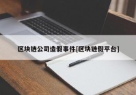 区块链公司造假事件[区块链假平台]