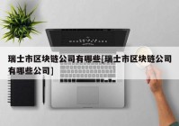 瑞士市区块链公司有哪些[瑞士市区块链公司有哪些公司]