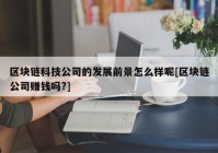 区块链科技公司的发展前景怎么样呢[区块链公司赚钱吗?]