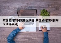 数据公司如何使用区块链[数据公司如何使用区块链平台]