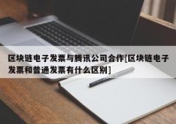 区块链电子发票与腾讯公司合作[区块链电子发票和普通发票有什么区别]