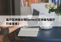 医疗区块链公司hashed[区块链与医疗行业背景]