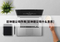 区块链公司作用[区块链公司什么意思]