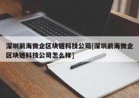 深圳前海微企区块链科技公司[深圳前海微企区块链科技公司怎么样]